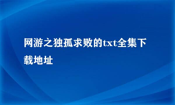 网游之独孤求败的txt全集下载地址