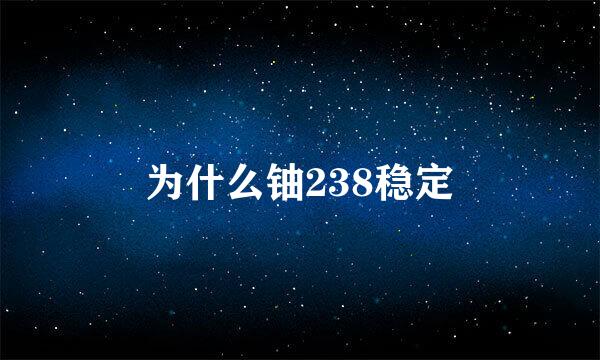 为什么铀238稳定