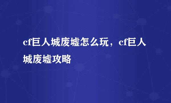 cf巨人城废墟怎么玩，cf巨人城废墟攻略