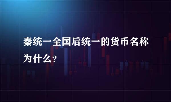 秦统一全国后统一的货币名称为什么？