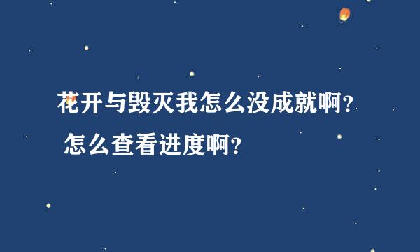 花开与毁灭我怎么没成就啊？ 怎么查看进度啊？