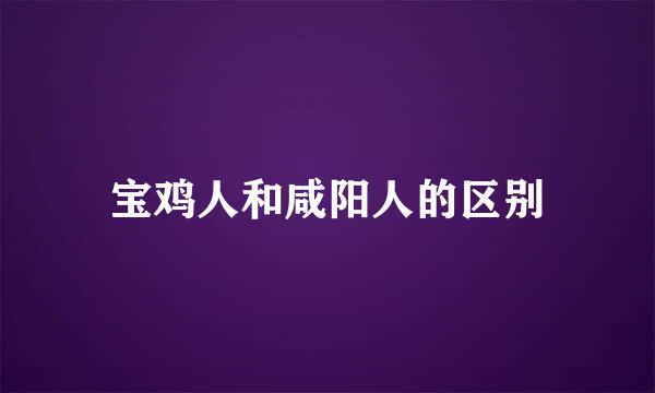 宝鸡人和咸阳人的区别