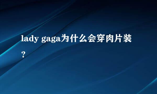 lady gaga为什么会穿肉片装？