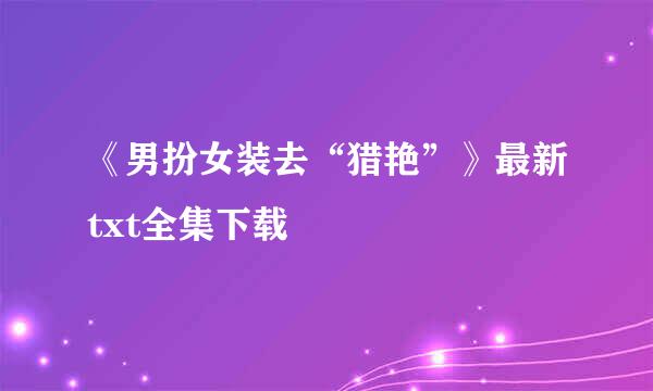 《男扮女装去“猎艳”》最新txt全集下载