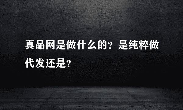 真品网是做什么的？是纯粹做代发还是？