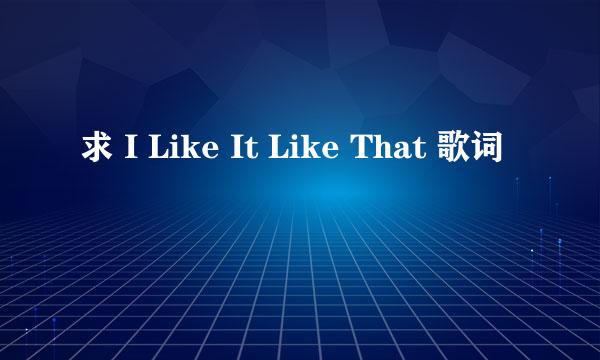 求 I Like It Like That 歌词