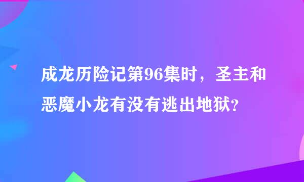 成龙历险记第96集时，圣主和恶魔小龙有没有逃出地狱？