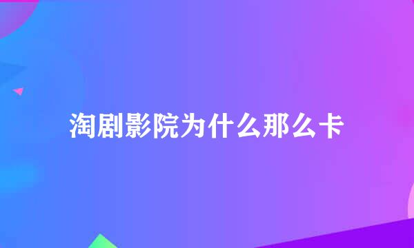 淘剧影院为什么那么卡