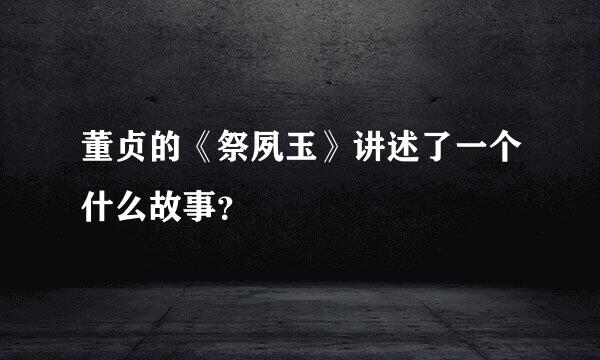 董贞的《祭夙玉》讲述了一个什么故事？