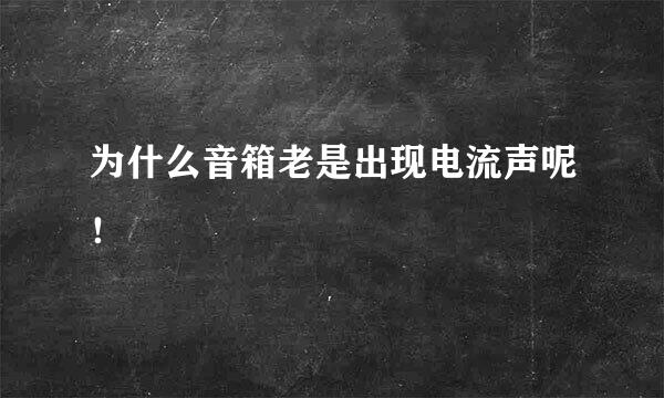 为什么音箱老是出现电流声呢！