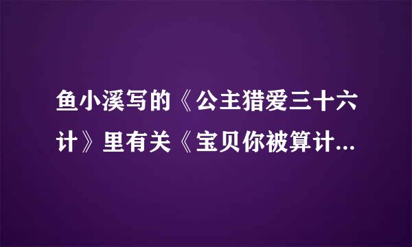 鱼小溪写的《公主猎爱三十六计》里有关《宝贝你被算计了》 的章节