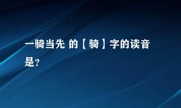 一骑当先 的【骑】字的读音是？