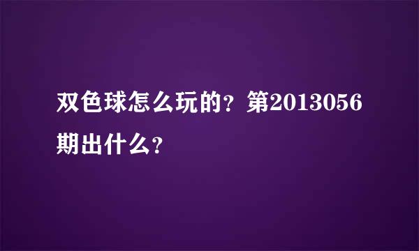 双色球怎么玩的？第2013056期出什么？