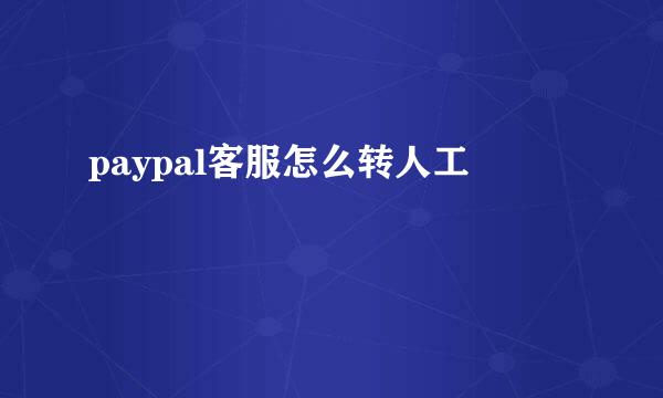 paypal客服怎么转人工