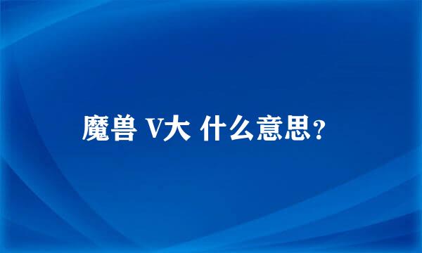 魔兽 V大 什么意思？