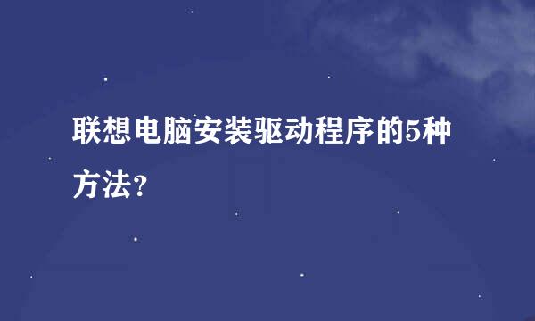 联想电脑安装驱动程序的5种方法？