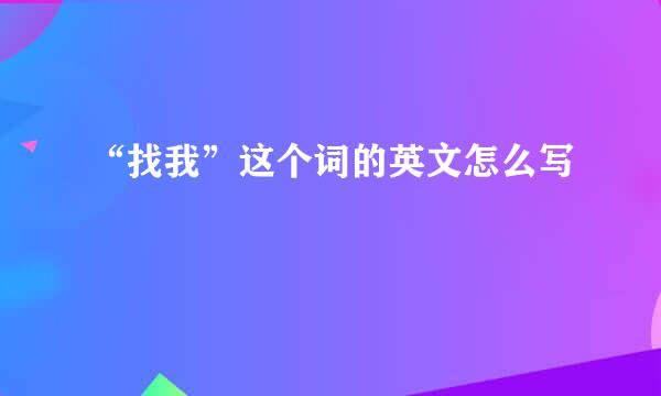 “找我”这个词的英文怎么写