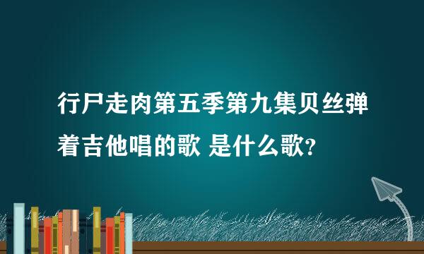 行尸走肉第五季第九集贝丝弹着吉他唱的歌 是什么歌？