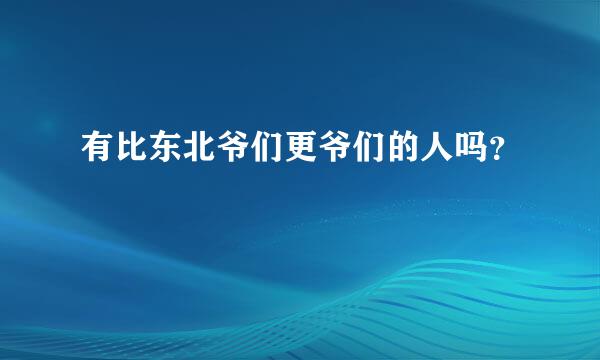 有比东北爷们更爷们的人吗？