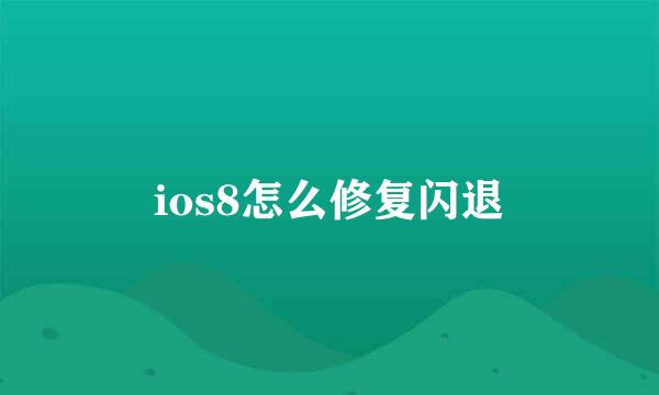 ios8怎么修复闪退