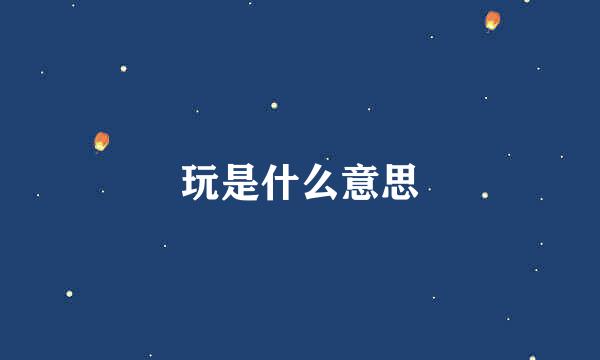 玩是什么意思