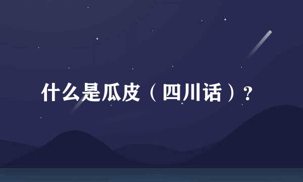 什么是瓜皮（四川话）？