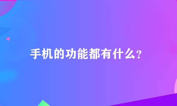 手机的功能都有什么？