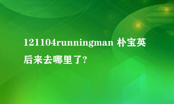 121104runningman 朴宝英后来去哪里了?