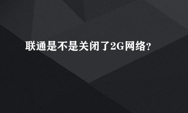 联通是不是关闭了2G网络？