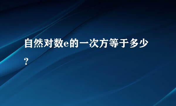 自然对数e的一次方等于多少？