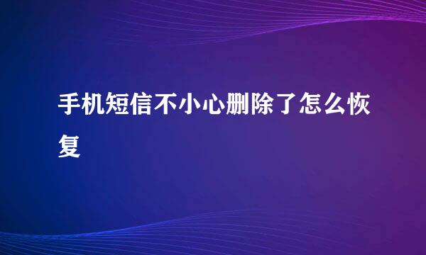 手机短信不小心删除了怎么恢复