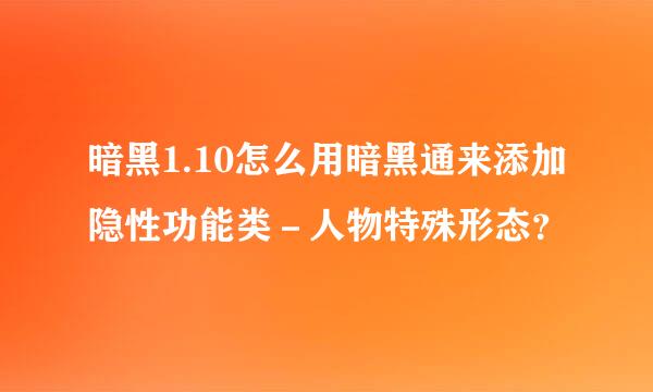 暗黑1.10怎么用暗黑通来添加隐性功能类－人物特殊形态？