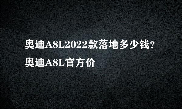 奥迪A8L2022款落地多少钱？奥迪A8L官方价