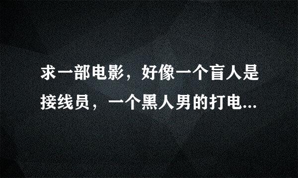 求一部电影，好像一个盲人是接线员，一个黑人男的打电话投诉产品，然后骂了他