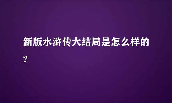 新版水浒传大结局是怎么样的?