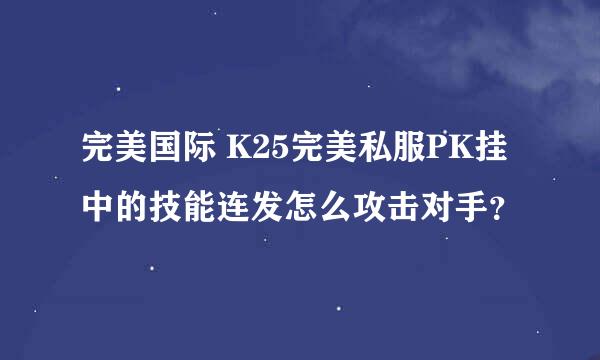 完美国际 K25完美私服PK挂中的技能连发怎么攻击对手？