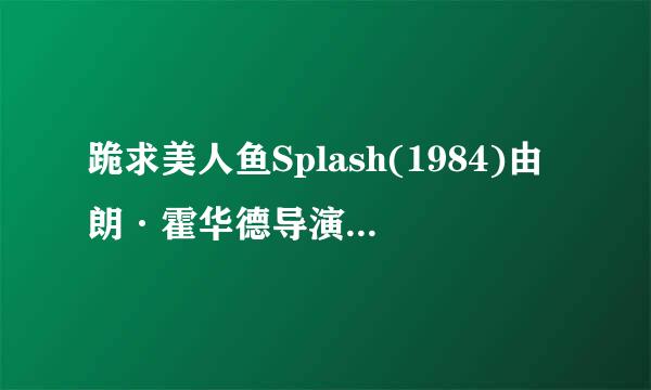 跪求美人鱼Splash(1984)由朗·霍华德导演的免费百度云免费资源链接在线等