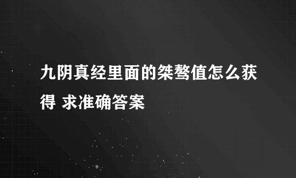 九阴真经里面的桀骜值怎么获得 求准确答案