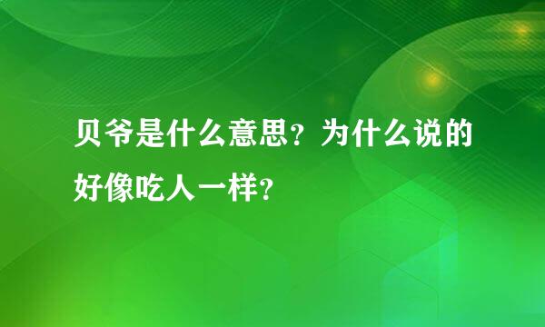 贝爷是什么意思？为什么说的好像吃人一样？