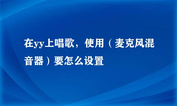 在yy上唱歌，使用（麦克风混音器）要怎么设置