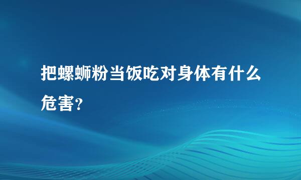 把螺蛳粉当饭吃对身体有什么危害？