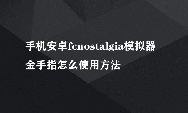 手机安卓fcnostalgia模拟器金手指怎么使用方法