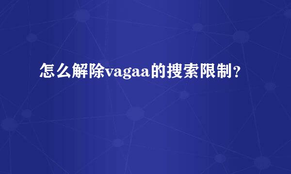 怎么解除vagaa的搜索限制？