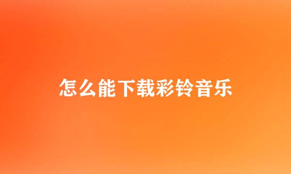 怎么能下载彩铃音乐