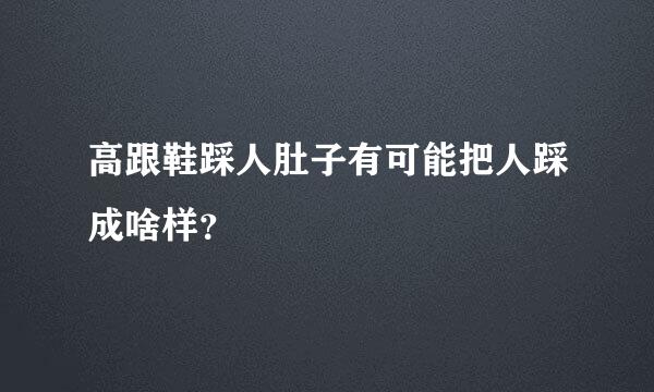 高跟鞋踩人肚子有可能把人踩成啥样？