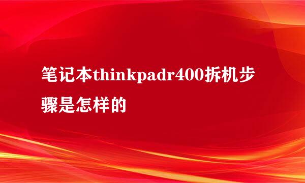 笔记本thinkpadr400拆机步骤是怎样的