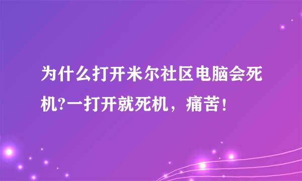 为什么打开米尔社区电脑会死机?一打开就死机，痛苦！