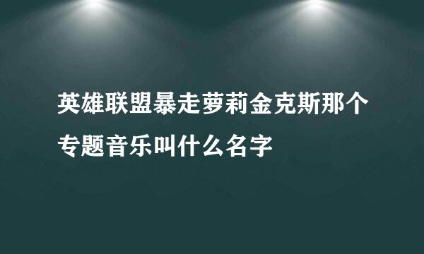 英雄联盟暴走萝莉金克斯那个专题音乐叫什么名字