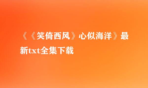 《《笑倚西风》心似海洋》最新txt全集下载