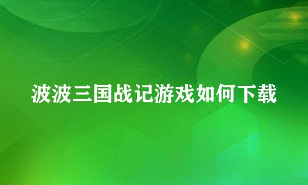 波波三国战记游戏如何下载